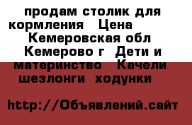 продам столик для кормления › Цена ­ 4 000 - Кемеровская обл., Кемерово г. Дети и материнство » Качели, шезлонги, ходунки   